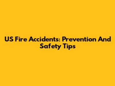 US Fire Accidents: Prevention And Safety Tips