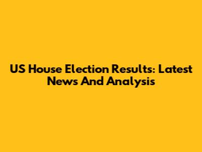 US House Election Results: Latest News And Analysis