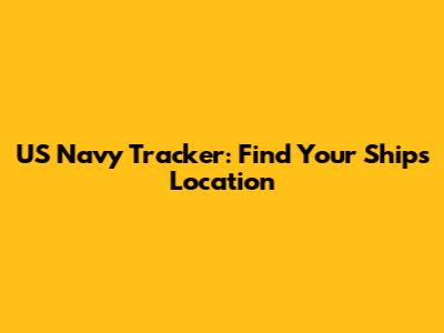 US Navy Tracker: Find Your Ship's Location