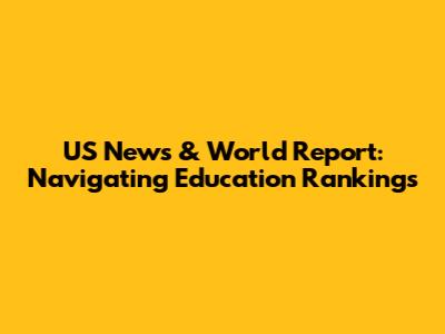 US News & World Report: Navigating Education Rankings