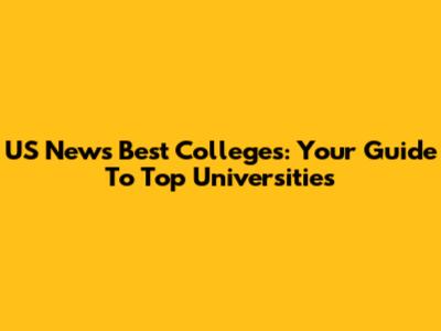US News Best Colleges: Your Guide To Top Universities