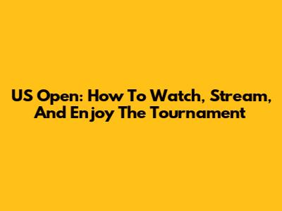 US Open: How To Watch, Stream, And Enjoy The Tournament