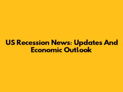 US Recession News: Updates And Economic Outlook