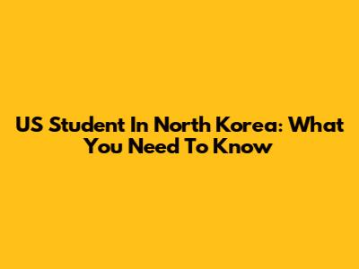 US Student In North Korea: What You Need To Know