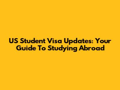 US Student Visa Updates: Your Guide To Studying Abroad