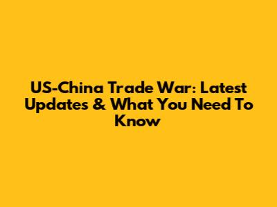US-China Trade War: Latest Updates & What You Need To Know