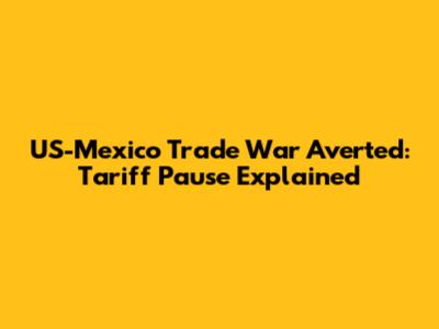 US-Mexico Trade War Averted: Tariff Pause Explained