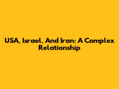 USA, Israel, And Iran: A Complex Relationship