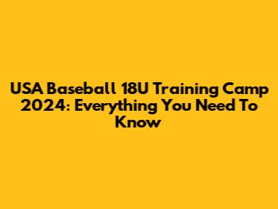 USA Baseball 18U Training Camp 2024: Everything You Need To Know