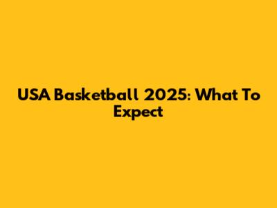 USA Basketball 2025: What To Expect