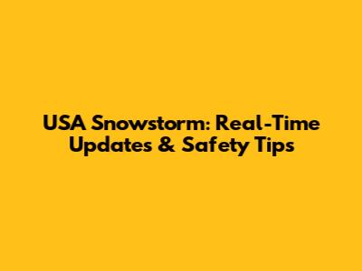 USA Snowstorm: Real-Time Updates & Safety Tips