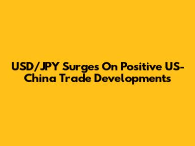 USD/JPY Surges On Positive US-China Trade Developments