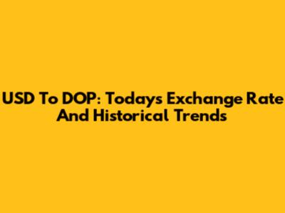 USD To DOP: Today's Exchange Rate And Historical Trends