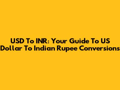 USD To INR: Your Guide To US Dollar To Indian Rupee Conversions
