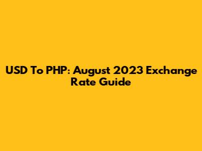 USD To PHP: August 2023 Exchange Rate Guide