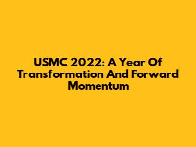 USMC 2022: A Year Of Transformation And Forward Momentum