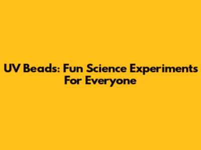 UV Beads: Fun Science Experiments For Everyone