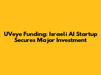 UVeye Funding: Israeli AI Startup Secures Major Investment
