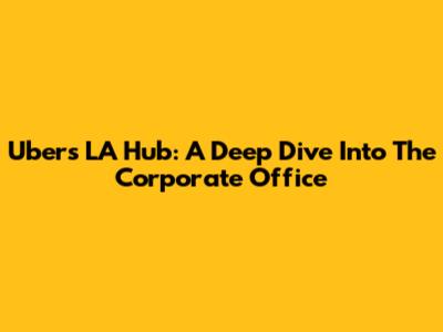 Uber's LA Hub: A Deep Dive Into The Corporate Office
