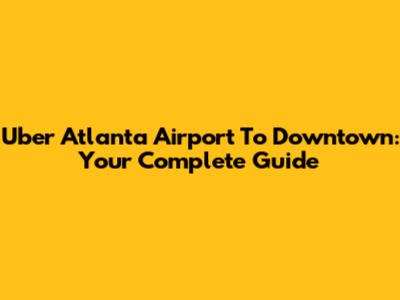 Uber Atlanta Airport To Downtown: Your Complete Guide