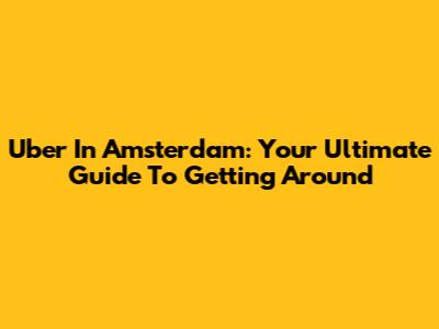 Uber In Amsterdam: Your Ultimate Guide To Getting Around