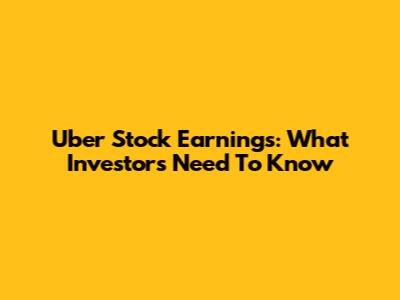 Uber Stock Earnings: What Investors Need To Know