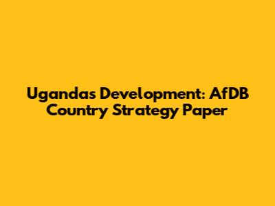 Uganda's Development: AfDB Country Strategy Paper