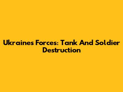 Ukraine's Forces: Tank And Soldier Destruction