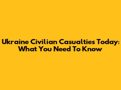 Ukraine Civilian Casualties Today: What You Need To Know