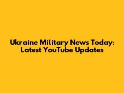 Ukraine Military News Today: Latest YouTube Updates