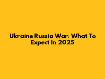 Ukraine Russia War: What To Expect In 2025