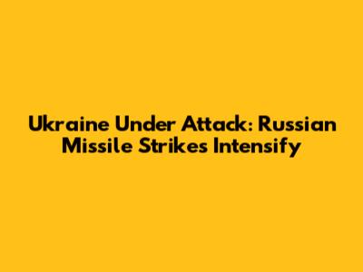 Ukraine Under Attack: Russian Missile Strikes Intensify