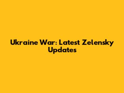 Ukraine War: Latest Zelensky Updates