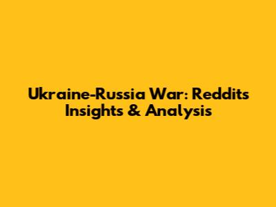 Ukraine-Russia War: Reddit's Insights & Analysis