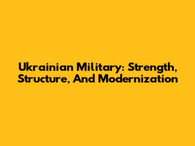 Ukrainian Military: Strength, Structure, And Modernization