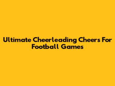 Ultimate Cheerleading Cheers For Football Games