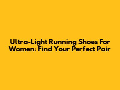 Ultra-Light Running Shoes For Women: Find Your Perfect Pair