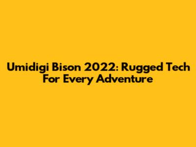Umidigi Bison 2022: Rugged Tech For Every Adventure