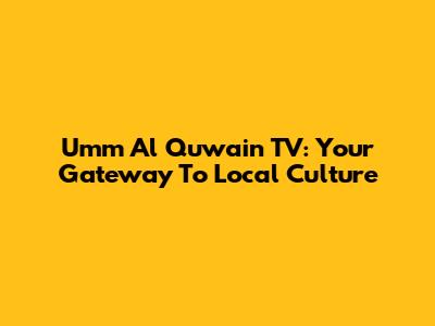 Umm Al Quwain TV: Your Gateway To Local Culture