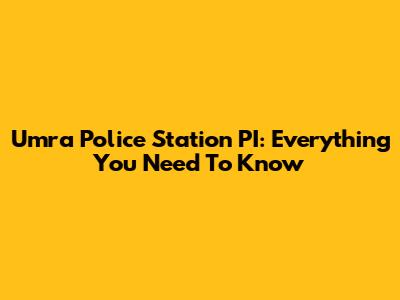 Umra Police Station PI: Everything You Need To Know