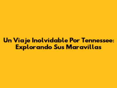 Un Viaje Inolvidable Por Tennessee: Explorando Sus Maravillas