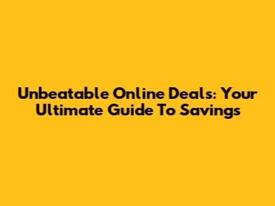 Unbeatable Online Deals: Your Ultimate Guide To Savings
