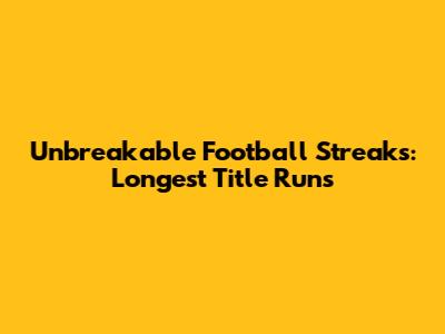Unbreakable Football Streaks: Longest Title Runs