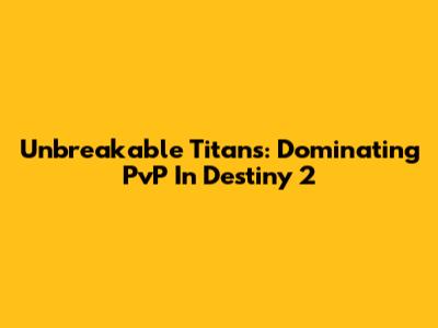 Unbreakable Titans: Dominating PvP In Destiny 2