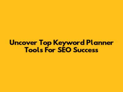 Uncover Top Keyword Planner Tools For SEO Success