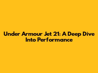 Under Armour Jet 21: A Deep Dive Into Performance