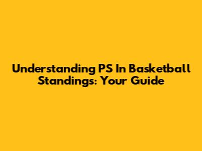 Understanding 'PS' In Basketball Standings: Your Guide