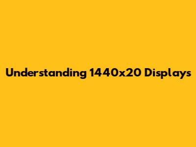 Understanding 1440x20 Displays