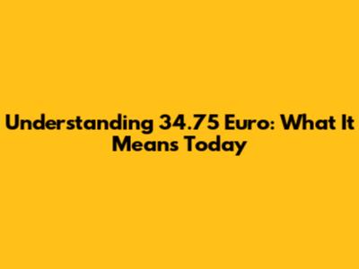 Understanding 34.75 Euro: What It Means Today