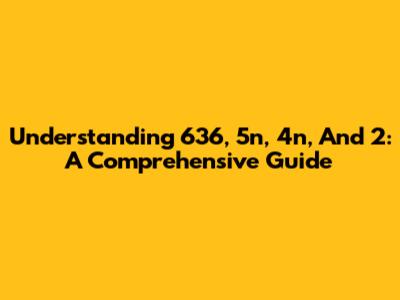 Understanding 636, 5n, 4n, And 2: A Comprehensive Guide